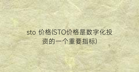 sto 价格(STO价格是数字化投资的一个重要指标)